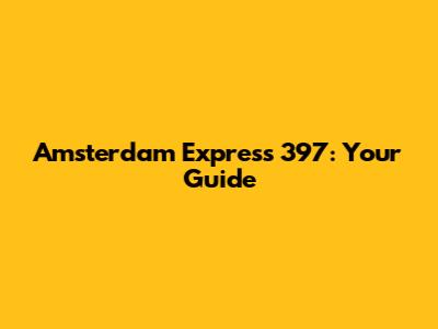 Amsterdam Express 397: Your Guide