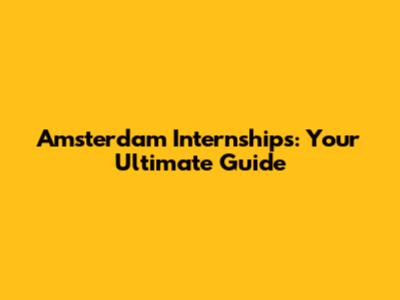 Amsterdam Internships: Your Ultimate Guide
