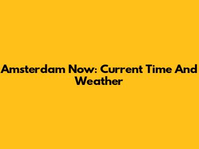 Amsterdam Now: Current Time And Weather