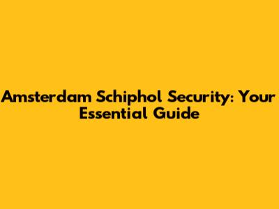 Amsterdam Schiphol Security: Your Essential Guide