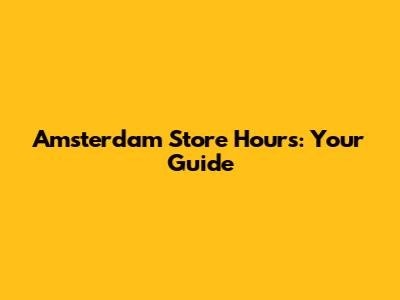 Amsterdam Store Hours: Your Guide