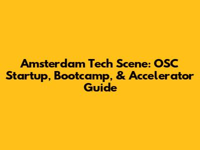 Amsterdam Tech Scene: OSC Startup, Bootcamp, & Accelerator Guide