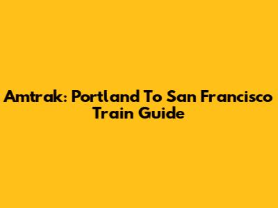 Amtrak: Portland To San Francisco Train Guide
