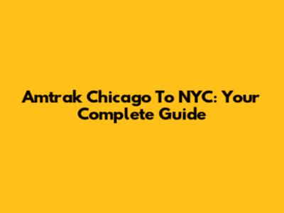 Amtrak Chicago To NYC: Your Complete Guide