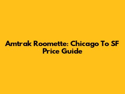 Amtrak Roomette: Chicago To SF Price Guide