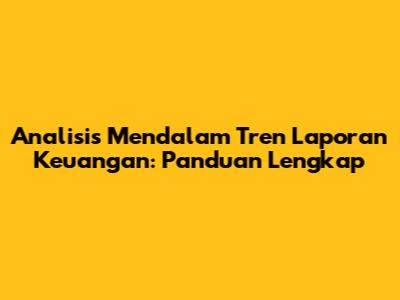 Analisis Mendalam Tren Laporan Keuangan: Panduan Lengkap