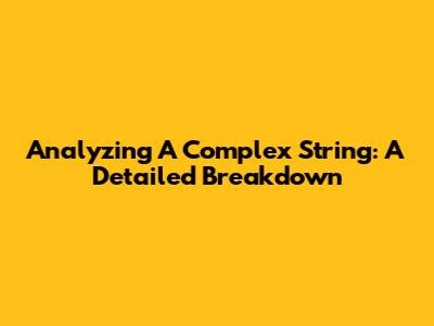 Analyzing A Complex String: A Detailed Breakdown
