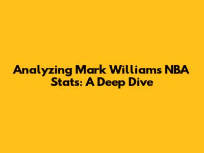 Analyzing Mark Williams' NBA Stats: A Deep Dive