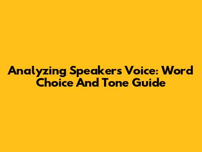 Analyzing Speaker's Voice: Word Choice And Tone Guide
