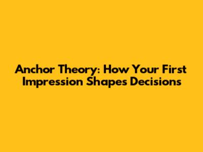 Anchor Theory: How Your First Impression Shapes Decisions