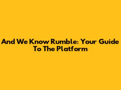 And We Know Rumble: Your Guide To The Platform