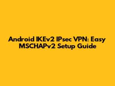 Android IKEv2 IPsec VPN: Easy MSCHAPv2 Setup Guide
