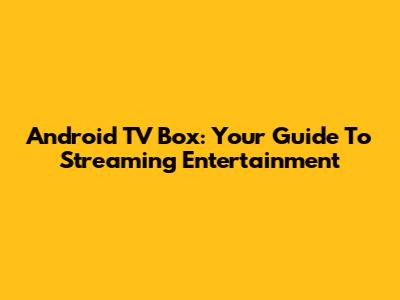 Android TV Box: Your Guide To Streaming Entertainment