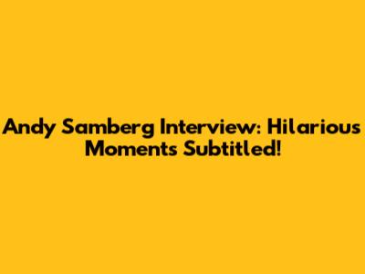 Andy Samberg Interview: Hilarious Moments Subtitled!