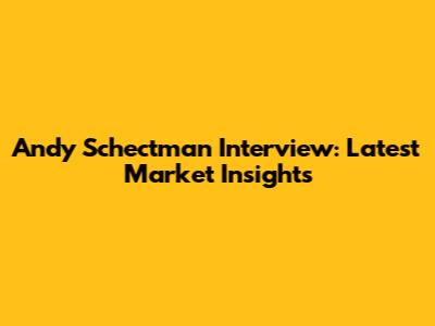 Andy Schectman Interview: Latest Market Insights