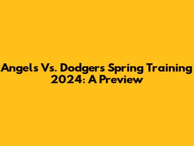 Angels Vs. Dodgers Spring Training 2024: A Preview