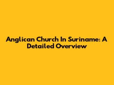 Anglican Church In Suriname: A Detailed Overview