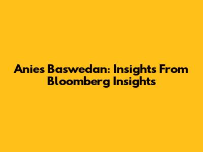 Anies Baswedan: Insights From Bloomberg Insights