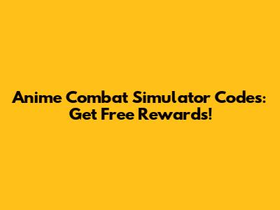 Anime Combat Simulator Codes: Get Free Rewards!