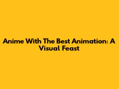 Anime With The Best Animation: A Visual Feast