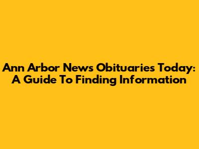 Ann Arbor News Obituaries Today: A Guide To Finding Information