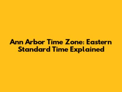 Ann Arbor Time Zone: Eastern Standard Time Explained