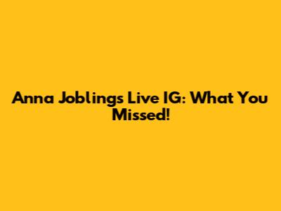 Anna Jobling's Live IG: What You Missed!