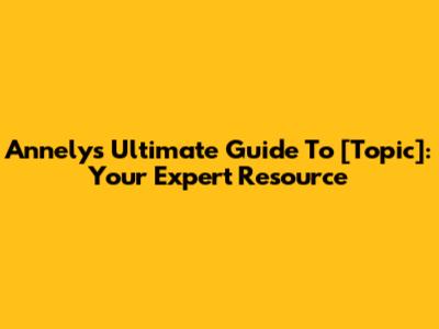 Annely's Ultimate Guide To [Topic]: Your Expert Resource