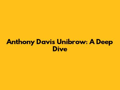 Anthony Davis' Unibrow: A Deep Dive