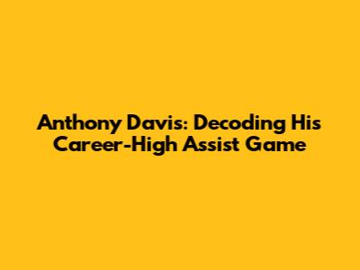 Anthony Davis: Decoding His Career-High Assist Game