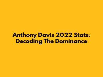 Anthony Davis 2022 Stats: Decoding The Dominance