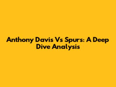 Anthony Davis Vs Spurs: A Deep Dive Analysis