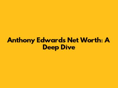 Anthony Edwards' Net Worth: A Deep Dive