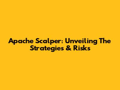 Apache Scalper: Unveiling The Strategies & Risks