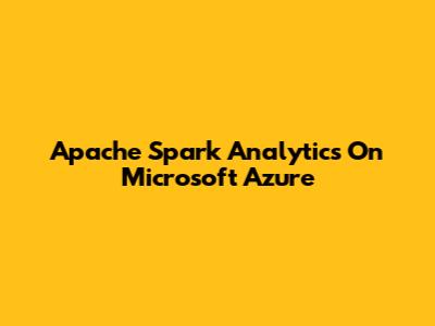 Apache Spark Analytics On Microsoft Azure