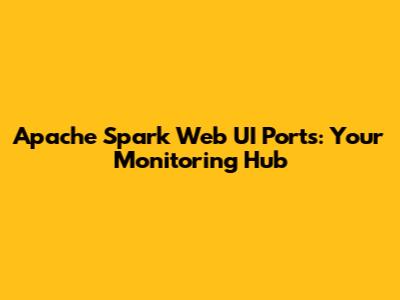 Apache Spark Web UI Ports: Your Monitoring Hub