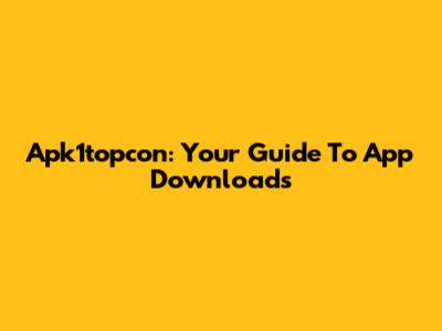 Apk1topcon: Your Guide To App Downloads