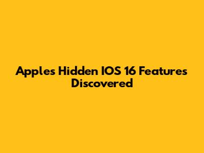 Apple's Hidden IOS 16 Features Discovered
