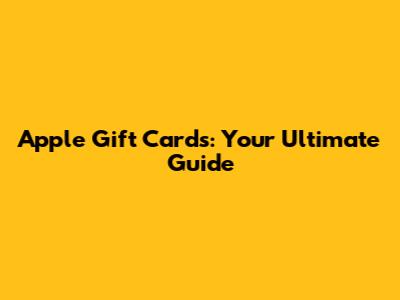 Apple Gift Cards: Your Ultimate Guide