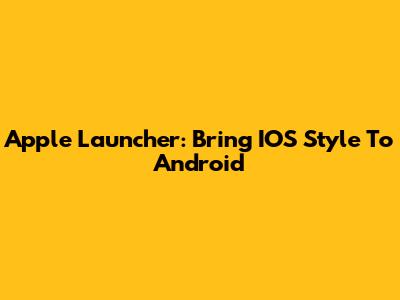 Apple Launcher: Bring IOS Style To Android