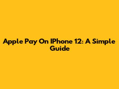 Apple Pay On IPhone 12: A Simple Guide