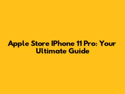 Apple Store IPhone 11 Pro: Your Ultimate Guide