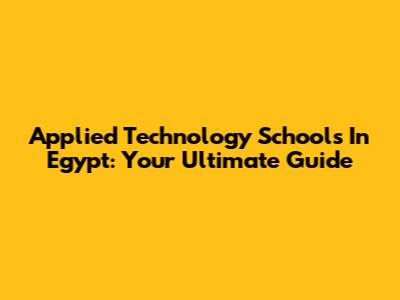 Applied Technology Schools In Egypt: Your Ultimate Guide