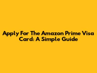 Apply For The Amazon Prime Visa Card: A Simple Guide