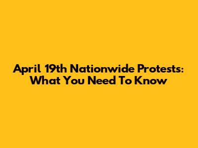 April 19th Nationwide Protests: What You Need To Know