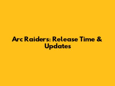 Arc Raiders: Release Time & Updates