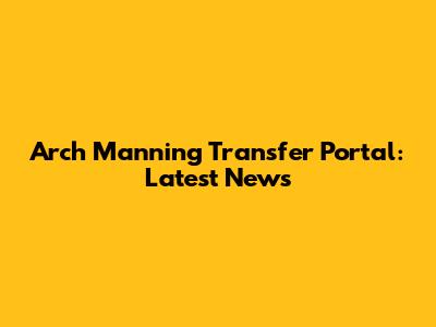 Arch Manning Transfer Portal: Latest News