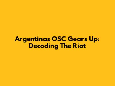 Argentina's OSC Gears Up: Decoding The Riot