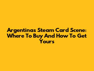 Argentina's Steam Card Scene: Where To Buy And How To Get Yours