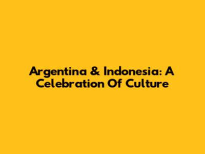 Argentina & Indonesia: A Celebration Of Culture